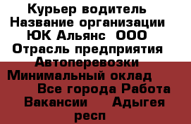 Курьер-водитель › Название организации ­ ЮК Альянс, ООО › Отрасль предприятия ­ Автоперевозки › Минимальный оклад ­ 15 000 - Все города Работа » Вакансии   . Адыгея респ.